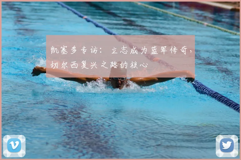 凯塞多专访:立志成为蓝军传奇,切尔西复兴之路的核心