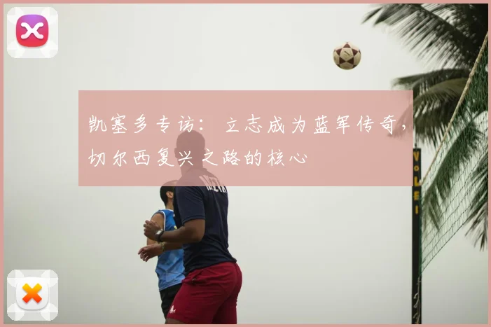 凯塞多专访：立志成为蓝军传奇，切尔西复兴之路的核心