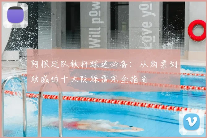 阿根廷队铁杆球迷必备：从购票到助威的十大防踩雷完全指南