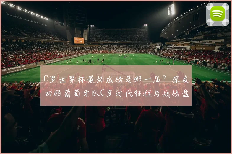 C罗世界杯最好成绩是哪一届?深度回顾葡萄牙队C罗时代征程与战绩盘点
