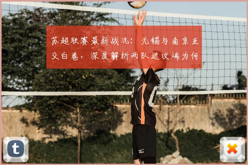 苏超联赛最新战况：无锡与南京互交白卷，深度解析两队进攻端为何双双哑火