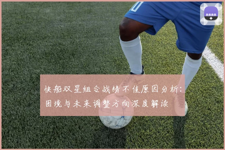 快船双星组合战绩不佳原因分析：困境与未来调整方向深度解读